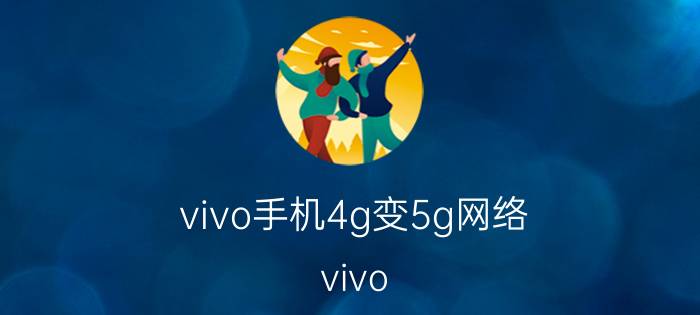 vivo手机4g变5g网络 vivo x60的手机怎么从5g网络切换成4g？